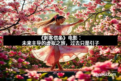 《刺客信条》电影：未来主导的虚拟之旅，过去只是引子