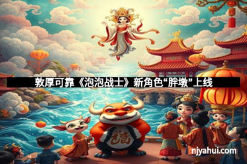 敦厚可靠《泡泡战士》新角色“胖墩”上线